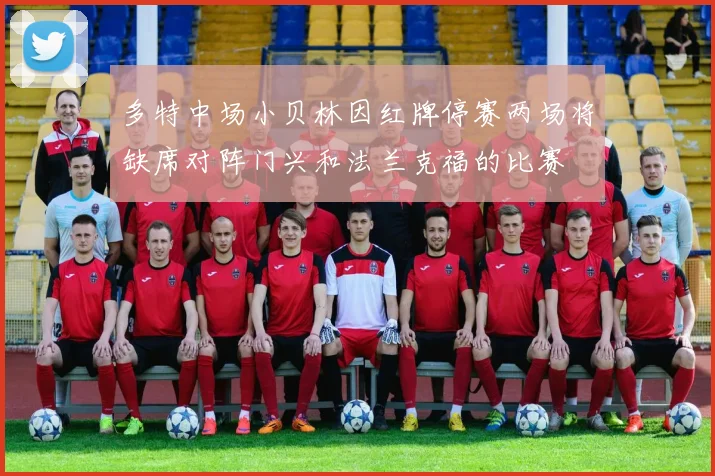 多特中场小贝林因红牌停赛两场将缺席对阵门兴和法兰克福的比赛