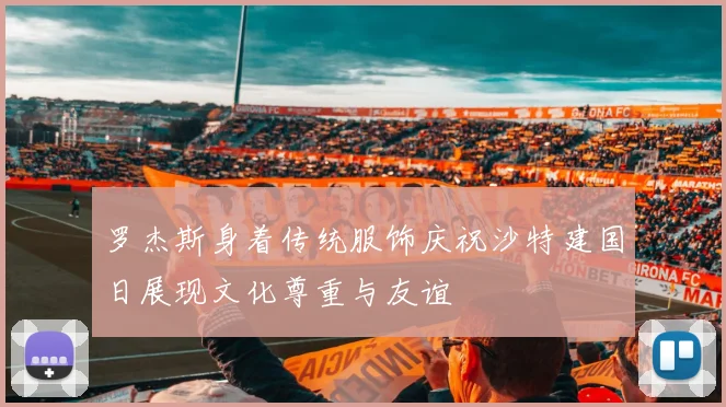 罗杰斯身着传统服饰庆祝沙特建国日展现文化尊重与友谊
