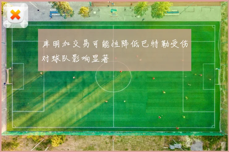 库明加交易可能性降低巴特勒受伤对球队影响显著