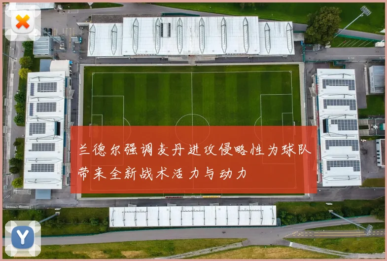 兰德尔强调麦丹进攻侵略性为球队带来全新战术活力与动力