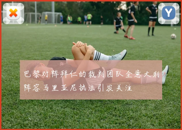 巴黎对阵拜仁的裁判团队全意大利阵容马里亚尼执法引发关注