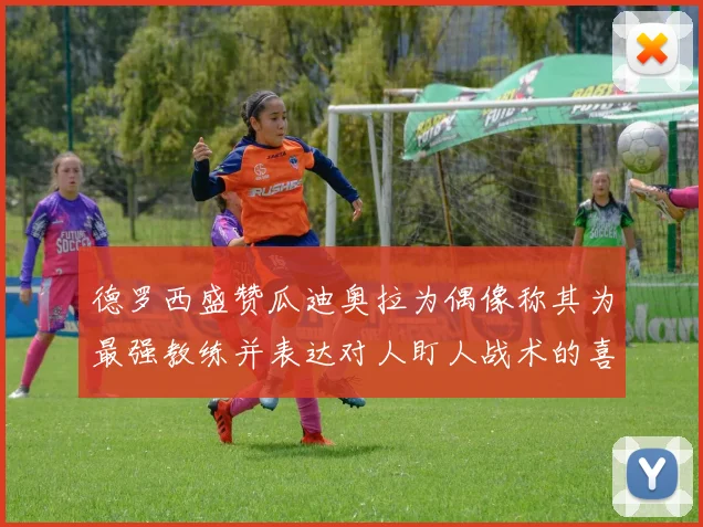 德罗西盛赞瓜迪奥拉为偶像称其为最强教练并表达对人盯人战术的喜爱