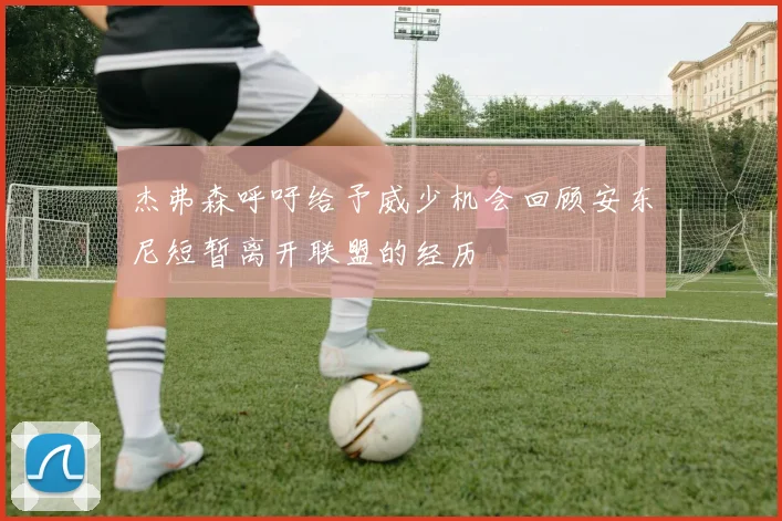 杰弗森呼吁给予威少机会回顾安东尼短暂离开联盟的经历