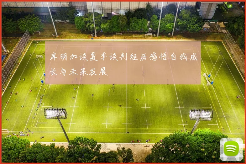 库明加谈夏季谈判经历感悟自我成长与未来发展
