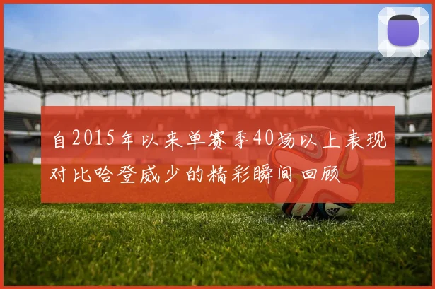 自2015年以来单赛季40场以上表现对比哈登威少的精彩瞬间回顾