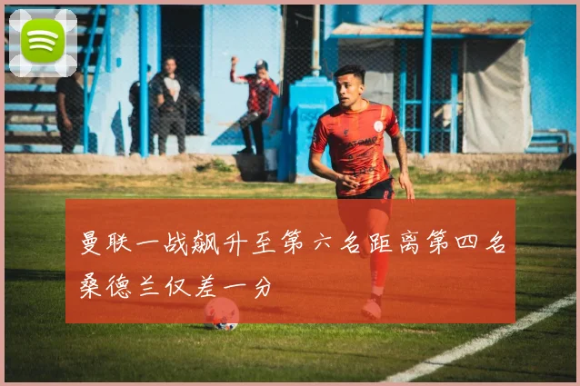 曼联一战飙升至第六名距离第四名桑德兰仅差一分