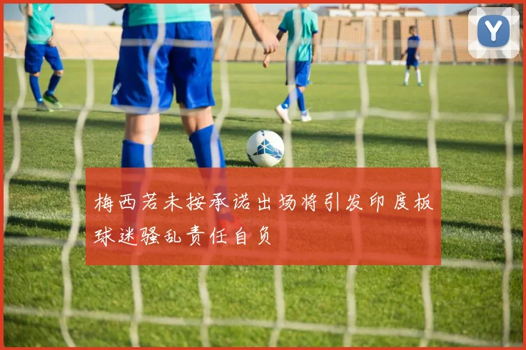 梅西若未按承诺出场将引发印度板球迷骚乱责任自负