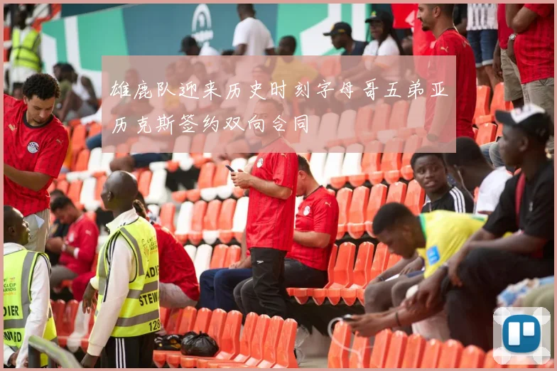 雄鹿队迎来历史时刻字母哥五弟亚历克斯签约双向合同