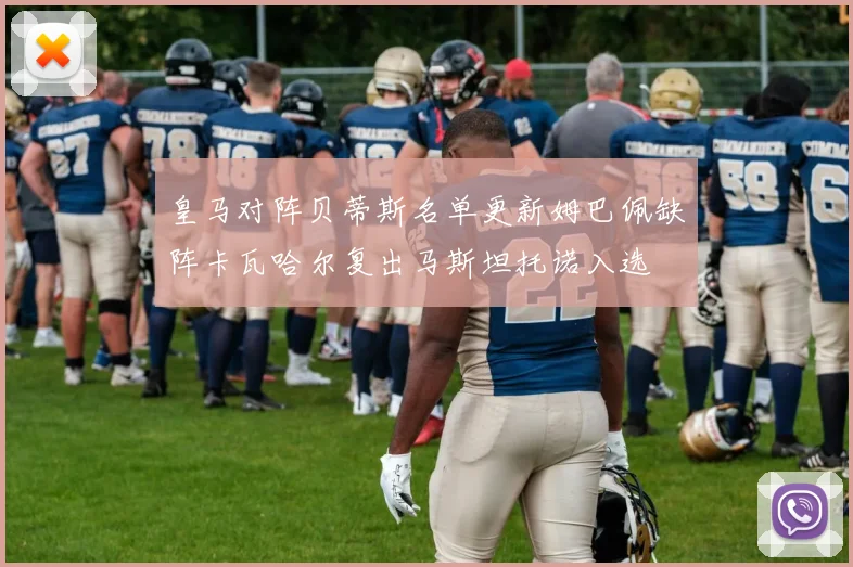 皇马对阵贝蒂斯名单更新姆巴佩缺阵卡瓦哈尔复出马斯坦托诺入选