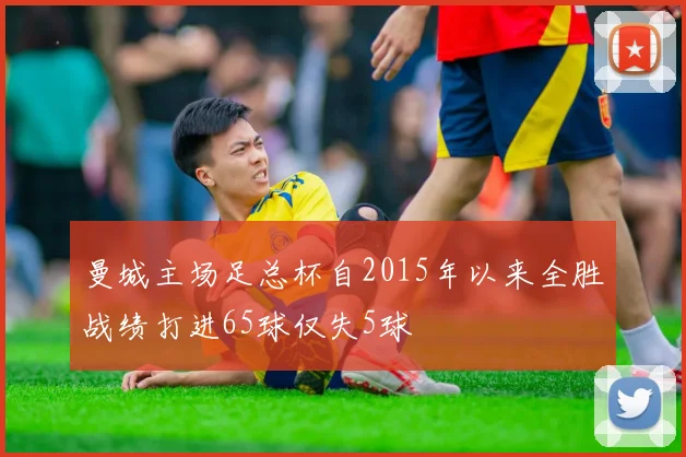 曼城主场足总杯自2015年以来全胜战绩打进65球仅失5球