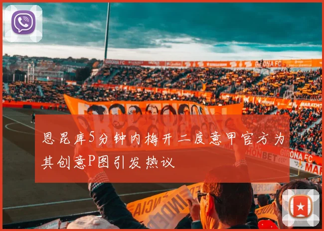 恩昆库5分钟内梅开二度意甲官方为其创意P图引发热议