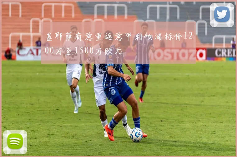 基耶萨有意重返意甲利物浦标价1200万至1500万欧元