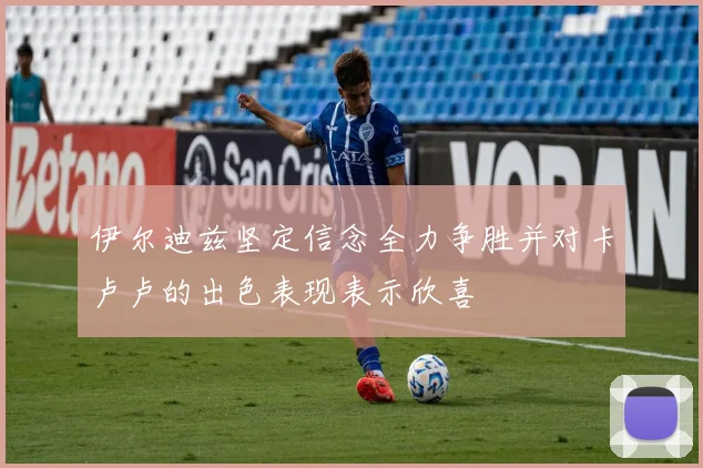 伊尔迪兹坚定信念全力争胜并对卡卢卢的出色表现表示欣喜