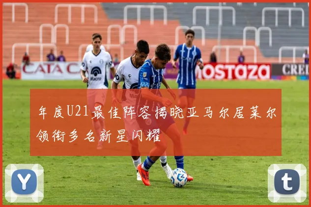 年度U21最佳阵容揭晓亚马尔居莱尔领衔多名新星闪耀