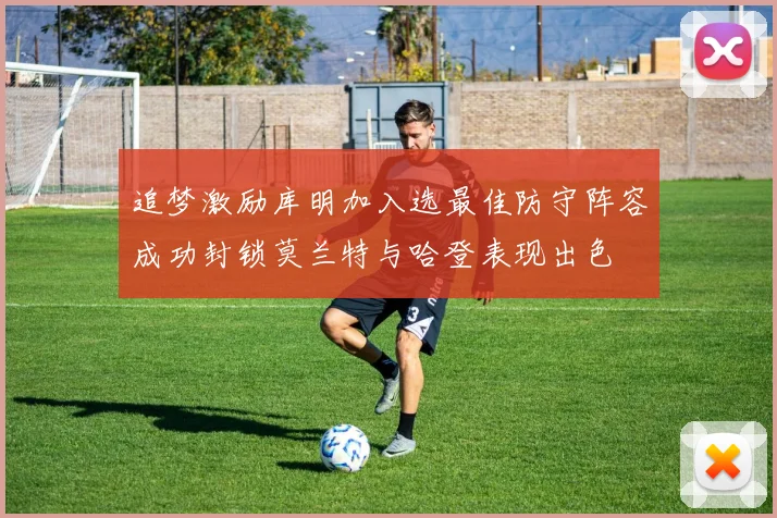 追梦激励库明加入选最佳防守阵容成功封锁莫兰特与哈登表现出色