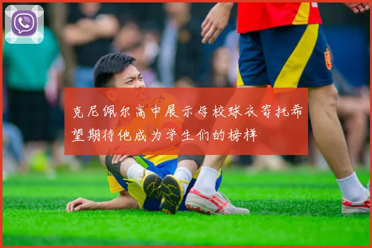 克尼佩尔高中展示母校球衣寄托希望期待他成为学生们的榜样